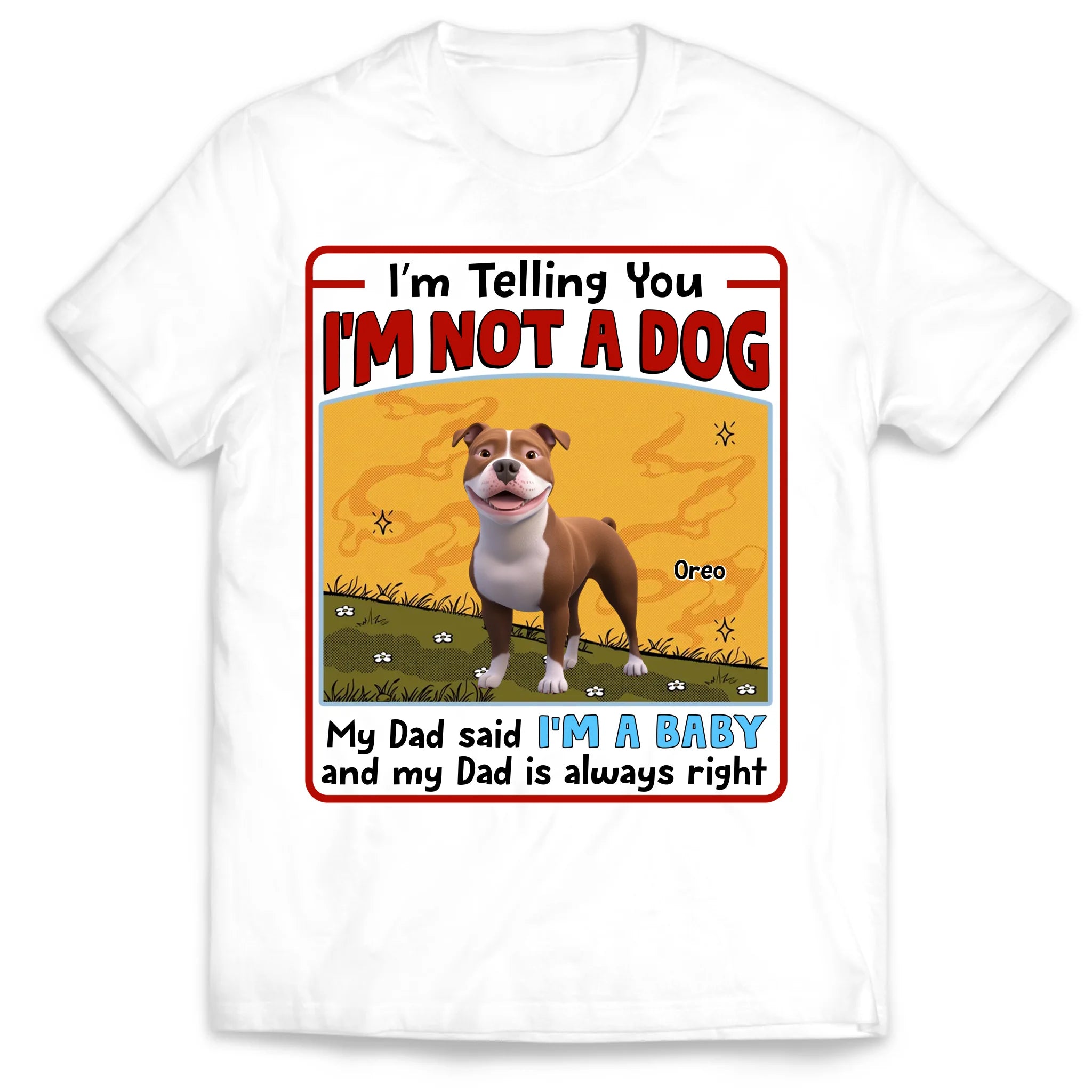 My Dad Said I’m A Baby And My Dad Is Always Right - Personalized T-Shirt, Gift For Dog Mom, Dog Dad, Dog Lover Gift