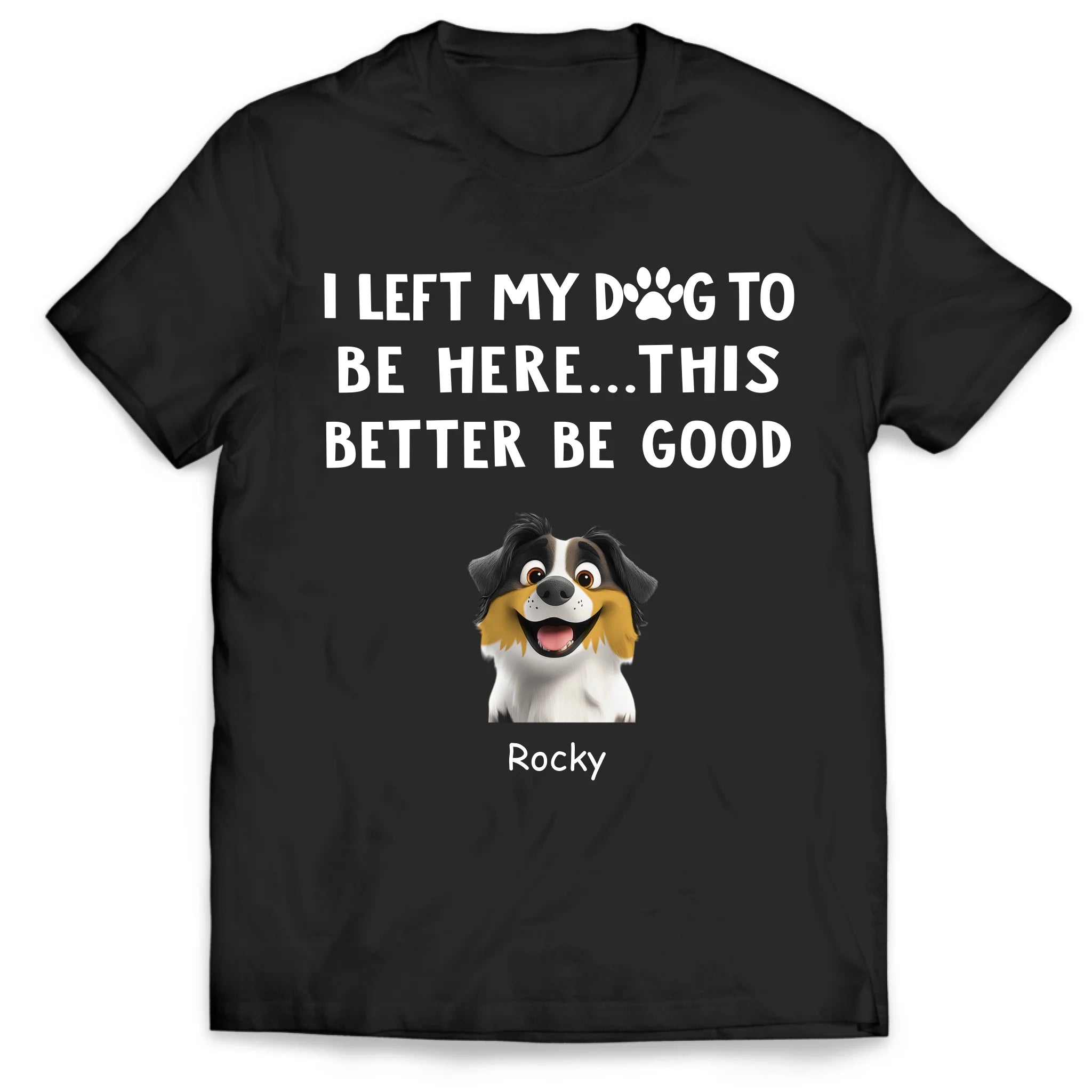 I Left My Dogs To Be Here...This Better Be Good - Personalized T-Shirt, Gift For Dog Lover, Dog Owner Tshirt
