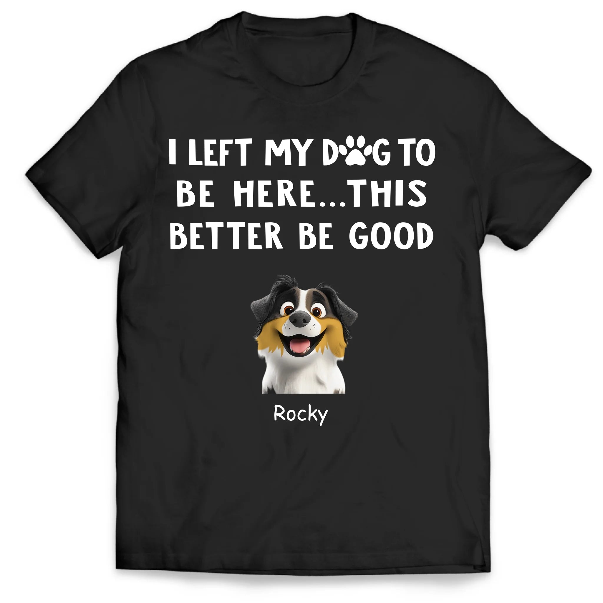 I Left My Dogs To Be Here...This Better Be Good - Personalized T-Shirt, Gift For Dog Lover, Dog Owner Tshirt