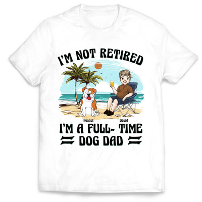 I’m Not Retired I’m A Full-Time Dog Dad - Personalized T-Shirt, Gift For Dog Dad, Dog Owners Gift