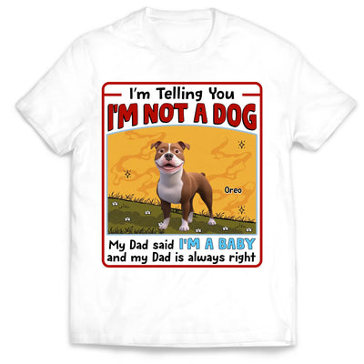 My Dad Said I’m A Baby And My Dad Is Always Right - Personalized T-Shirt, Gift For Dog Mom, Dog Dad, Dog Lover Gift